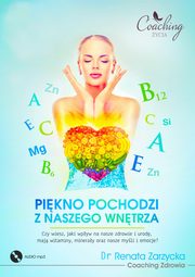 Pikno pochodzi z naszego wntrza. Cz. I/3 Czy wiesz, jaki wpyw na nasze zdrowie i urod, maj witaminy, mineray oraz nasze myli i emocje?, Dr Renata Zarzycka
