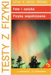 Testy z fizyki. Cz 3 Fale i optyka fizyka wspczesna, Krzysztof Horodecki, Artur Ludwikowski