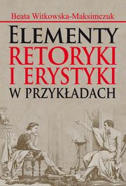 ksiazka tytu: Elementy retoryki i erystyki w przykadach autor: Beata Witkowska-Maksimczuk