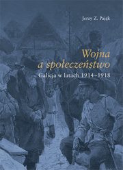 Wojna spoeczestwo. Galicja w latach 1914-1918, Jerzy Z. Pajk
