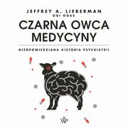 ksiazka tytu: Czarna owca medycyny. Nieopowiedziana historia psychiatrii autor: Jeffrey A. Lieberman