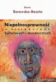 Niepenosprawno w kontekstach kulturowych i teoretycznych, Beata Borowska-Beszta
