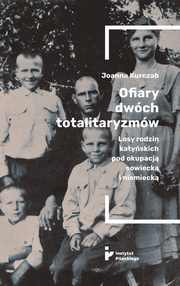 Ofiary dwch totalitaryzmw. Losy rodzin katyskich pod okupacj? sowieck i niemieck, Joanna Kurczab
