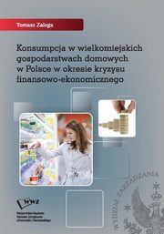 ksiazka tytu: Konsumpcja w wielkomiejskich gospodarstwach domowych w Polsce w okresie kryzysu finansowo-ekonomicznego autor: Tomasz Zalega