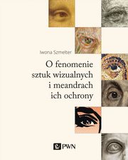 ksiazka tytu: O fenomenie sztuk wizualnych i meandrach ich ochrony autor: Iwona Szmelter