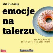 ksiazka tytu: Emocje na talerzu. Jak odbudowa zdrow relacj z jedzeniem autor: Elbieta Lange