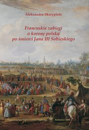 Francuskie zabiegi o koron polsk po mierci Jana III Sobieskiego, Aleksandra Skrzypietz