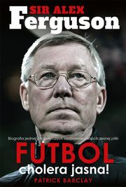 ksiazka tytu: Sir Alex Ferguson. Futbol cholera jasna! autor: Patrick Barclay