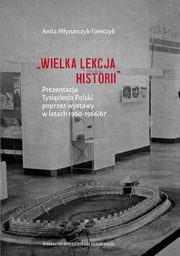 ?Wielka lekcja historii?. Prezentacja Tysiclecia Polski poprzez wystawy w latach 1960?1966/67, Anita Mynarczyk-Tomczyk