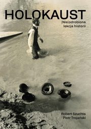 Holokaust (Nie)odrobiona lekcja historii, Piotr Trojaski, Robert Szuchta