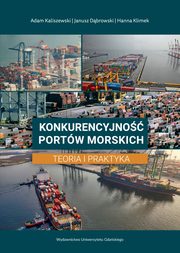 Konkurencyjno portw morskich. Teoria i praktyka, Adam Kaliszewski, Janusz Dbrowski, Hanna Klimek