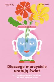 Dlaczego marzyciele uratuj wiat, czyli co nauka o mzgu mwi na temat kreatywnoci, Hilde ostby