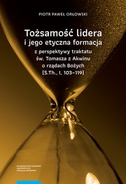 Tosamo lidera i jego etyczna formacja z perspektywy traktatu w. Tomasza z Akwinu o rzdach Boych (S.Th., I, 103?119), Piotr Pawe Orowski