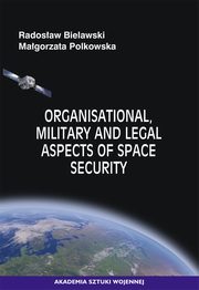 Organisational, Military and Legal Aspects of Space Security, Radosaw Bielawski, Magorzata Polkowska