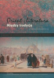 ksiazka tytu: Orient i literatura. Midzy tradycj a nowoczesnoci. Tom 2 autor: 