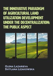 The innovative paradigm of agricultural land-utilization development under the decentralization: The public aspect, Olena Lazarieva, Svitlana Lizakowska