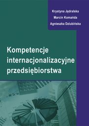 Kompetencje internacjonalizacyjne przedsibiorstwa, Krystyna Jdralska, Marcin Komada, Agnieszka Dziubiska