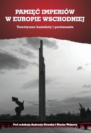 Pami imperiw w Europie Wschodniej. Teoretyczne konteksty i porwnania, Andrzej Nowak, Marek Wojnar, Mikoaj Banaszkiewicz, Marcin Maciuk, Marek Haderek, Aleksander aniewski