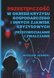 Przestpczo w okresie kryzysu gospodarczego i innych zjawisk kryzysowych. Przeciwdziaanie i zwalczanie, Wiesaw Jasiski