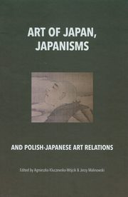 ksiazka tytu: Art of Japan Japanisms autor: Agnieszka Kluczewska-Wjcik, Jerzy Malinowski