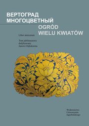 Ogrd wielu kwiatw. Liber amicorum. Tom jubileuszowy dedykowany Janowi Dbskiemu, 