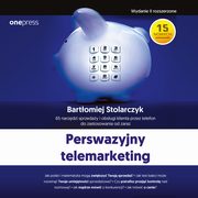 Perswazyjny telemarketing. 65 narzdzi sprzeday i obsugi klienta przez telefon do zastosowania od zaraz. Wydanie II rozszerzone, Bartomiej Stolarczyk