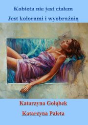 ksiazka tytu: Kobieta nie jest ciaem, jest kolorami i wyobrani autor: Katarzyna Gobek, Katarzyna Paleta