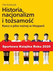 Historia, nacjonalizm i tosamo. Rzecz o pice nonej w Hiszpanii, Filip Kubiaczyk