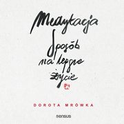 Medytacja. Sposb na lepsze ycie, Dorota Mrwka