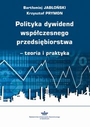 Polityka dywidend wspczesnego przedsibiorstwa - teoria i praktyka, Bartomiej Jaboski, Krzysztof Prymon