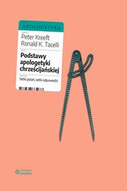 Podstawy apologetyki chrzecijaskiej. Setki pyta, setki odpowiedzi, Peter Kreeft, Ronald K. Tacelli