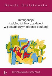 ksiazka tytu: Inteligencja i zdolnoci twrcze dzieci w pocztkowym okresie edukacji autor: Danuta Czelakowska