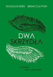 Dwa skrzyda. O relacji wiary z rozumem, Brian B. Clayton, Douglas Lee Kries