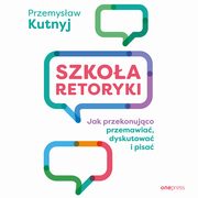 Szkoa retoryki. Jak przekonujco przemawia, dyskutowa i pisa, Przemysaw Kutnyj