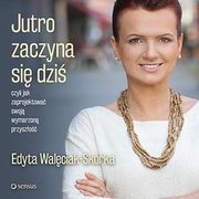 Jutro zaczyna si dzi, czyli jak zaprojektowa swoj wymarzon przyszo, Edyta Walciak-Skrka
