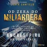 Od zera do miliardera. 18 regu bogacenia si i korzystania z moliwoci bez ogranicze, Andres Pira, Joe Vitale, Jack Canfield