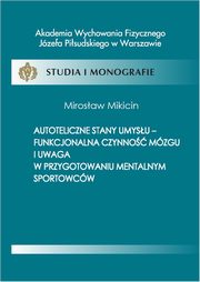 Autoteliczne stany umysu - funkcjonalna czynno mzgu i uwaga w przygotowaniu mentalnym sportowcw, Mirosaw Mikicin