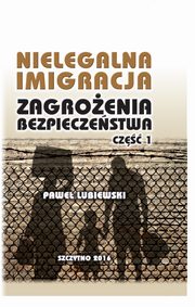 Nielegalna imigracja. Zagroenia bezpieczestwa. Cz I., Pawe Lubiewski