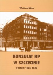 Konsulat Rzeczypospolitej Polskiej w Szczecinie w latach 1925-1939. Powstanie i dziaalno, Wojciech Skra