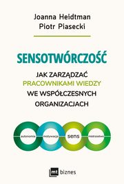 Sensotwrczo. Jak zarzdza pracownikami wiedzy we wspczesnych organizacjach, Joanna Heidtman, Piotr Piasecki