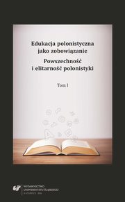 Edukacja polonistyczna jako zobowizanie. Powszechno i elitarno polonistyki. T. 1, 