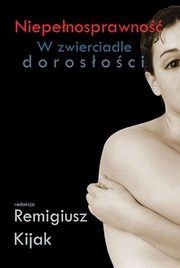 ksiazka tytu: Niepenosprawno w zwierciadle dorosoci autor: Remigiusz J. Kijak