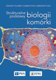Strukturalne podstawy biologii komrki, Wincenty Kilarski, Elbieta Pyza, Grzegorz Tylko