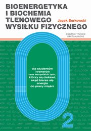 Bioenergetyka i biochemia tlenowego wysiku fizycznego. Dla studentw i trenerw oraz wszystkich tych, ktrzy s ciekawi, skd bierze si energia do pracy mini, Jacek Borkowski