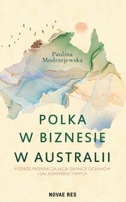Polka w biznesie w Australii. Podr przekraczajca granice oceanw i sal konferencyjnych, Paulina Modrzejewska