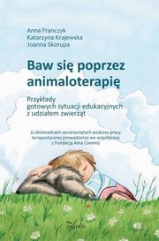 ksiazka tytu: Baw si poprzez animaloterapi autor: Anna Franczyk, Katarzyna Krajewska, Joanna Skorupa