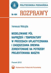 Modelowanie pl napre i temperatury w procesach uplastyczniania i zagszczania drewna zorientowane na potrzeby projektowania maszyn, Ireneusz Malujda