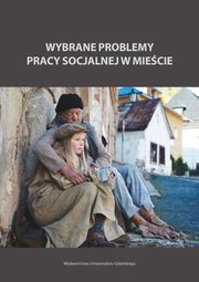 Wybrane problemy pracy socjalnej w miecie, Jolanta Sokoowska, Magorzata Szpunar, Jolanta Wojciechowska
