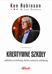 Kreatywne szkoy. Oddolna rewolucja, ktra zmienia edukacj, Ken Robinson, Lou Aronica