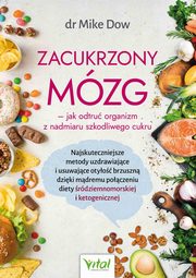 Zacukrzony mzg - jak odtru organizm z nadmiaru szkodliwego cukru. Najskuteczniejsze metody uzdrawiajce i usuwajce otyo brzuszn dziki mdremu poczeniu diety rdziemnomorskiej i ketogenicznej, Mike Dow